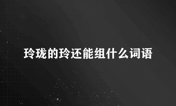 玲珑的玲还能组什么词语