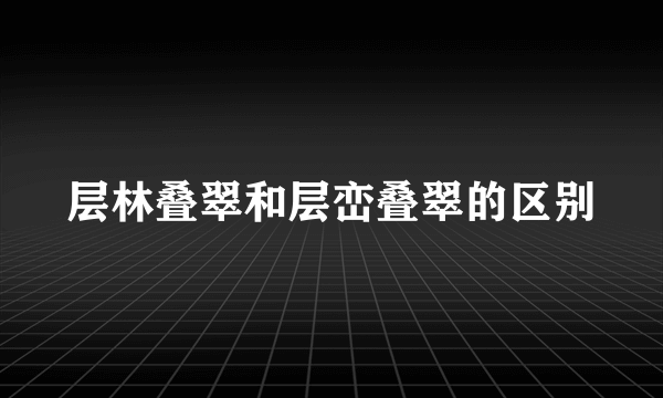 层林叠翠和层峦叠翠的区别
