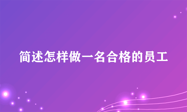 简述怎样做一名合格的员工