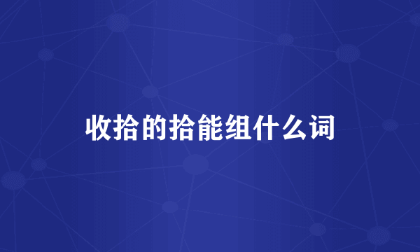 收拾的拾能组什么词