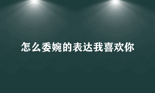 怎么委婉的表达我喜欢你