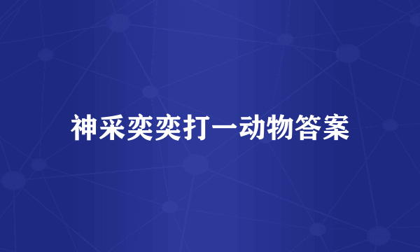 神采奕奕打一动物答案