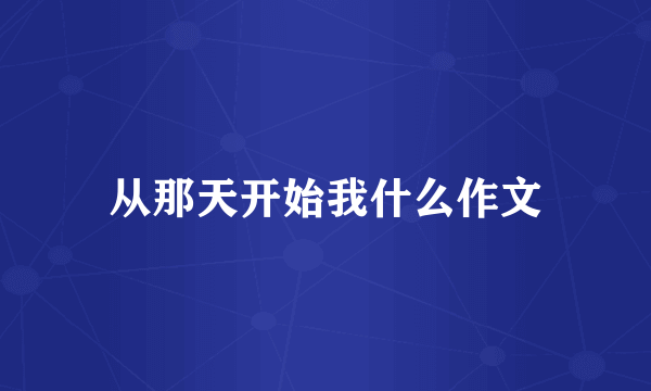 从那天开始我什么作文