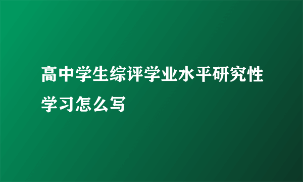 高中学生综评学业水平研究性学习怎么写