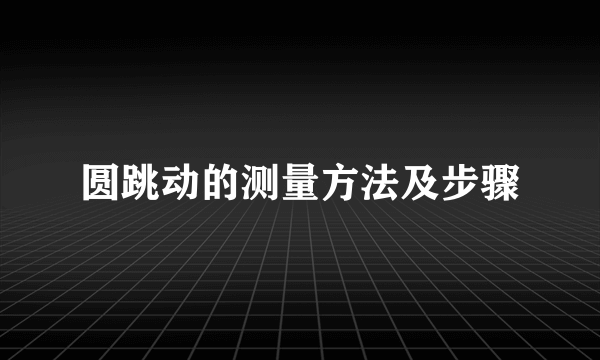 圆跳动的测量方法及步骤