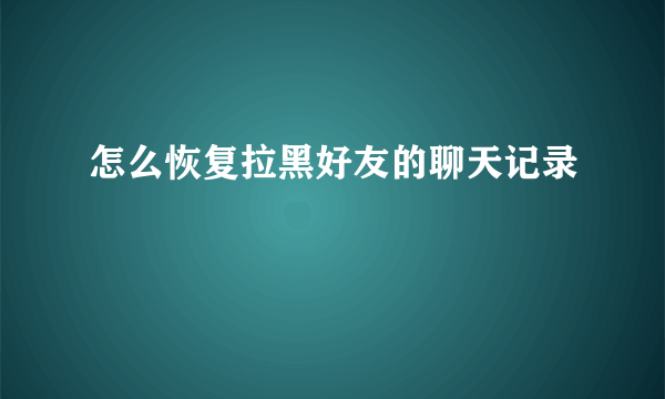 怎么恢复拉黑好友的聊天记录