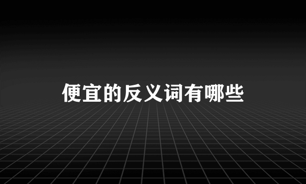 便宜的反义词有哪些
