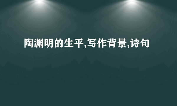 陶渊明的生平,写作背景,诗句