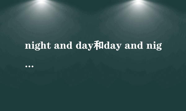 night and day和day and night的区别
