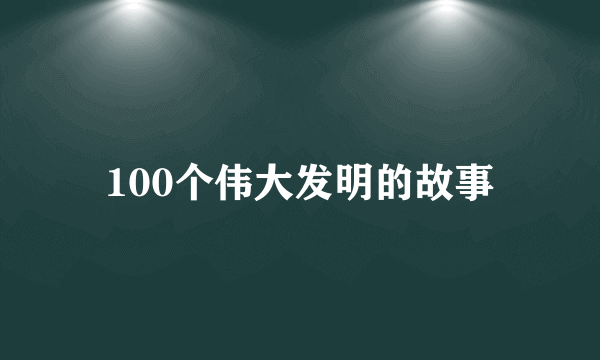 100个伟大发明的故事