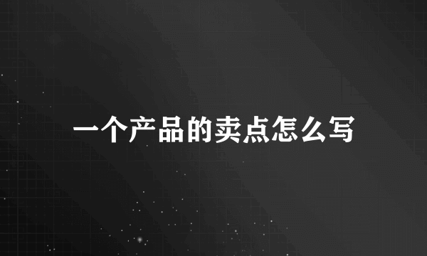 一个产品的卖点怎么写