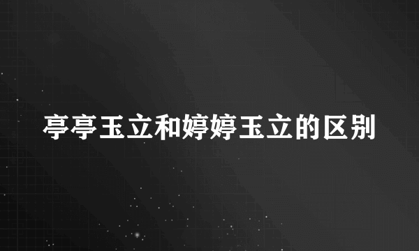 亭亭玉立和婷婷玉立的区别