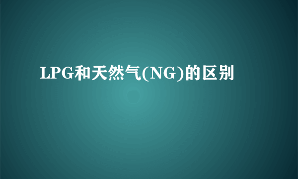 LPG和天然气(NG)的区别