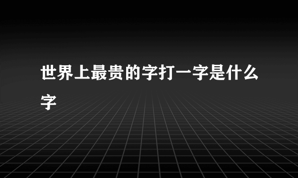 世界上最贵的字打一字是什么字