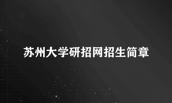 苏州大学研招网招生简章