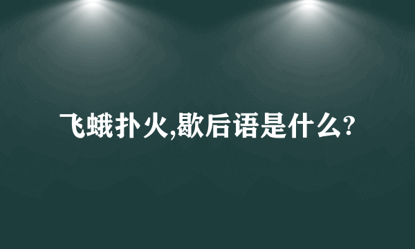 飞蛾扑火,歇后语是什么?
