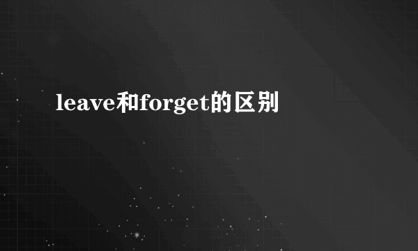 leave和forget的区别