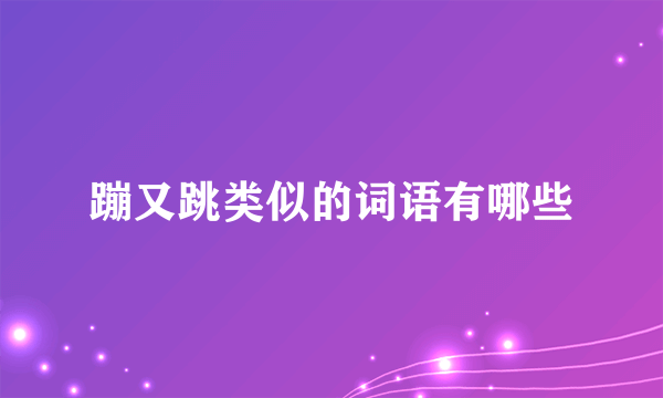 蹦又跳类似的词语有哪些