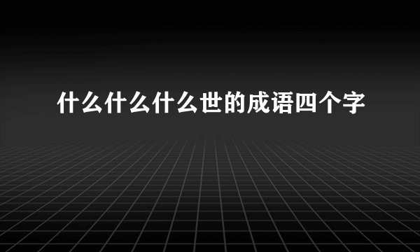 什么什么什么世的成语四个字
