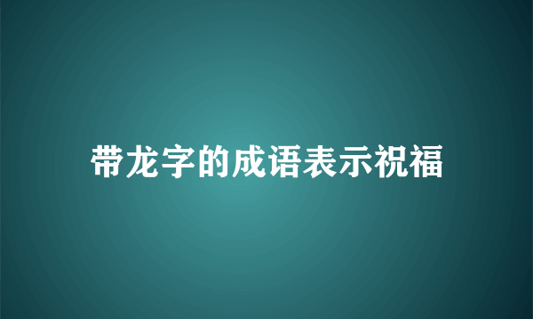 带龙字的成语表示祝福