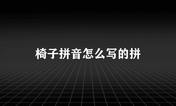 椅子拼音怎么写的拼