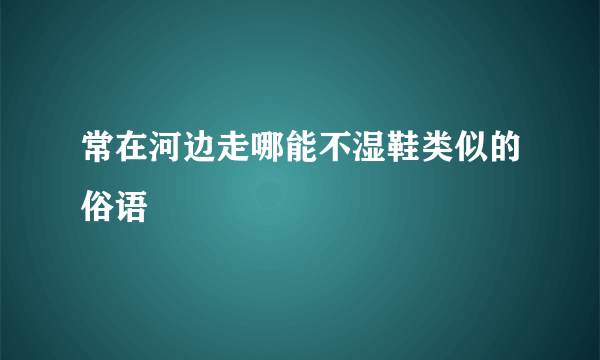 常在河边走哪能不湿鞋类似的俗语