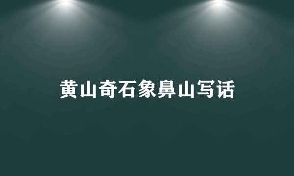 黄山奇石象鼻山写话
