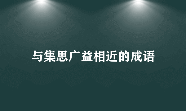 与集思广益相近的成语