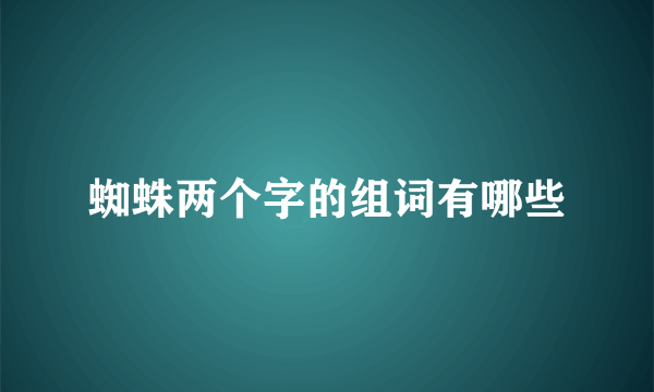 蜘蛛两个字的组词有哪些