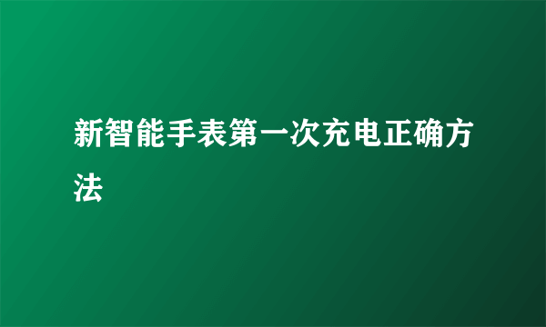 新智能手表第一次充电正确方法