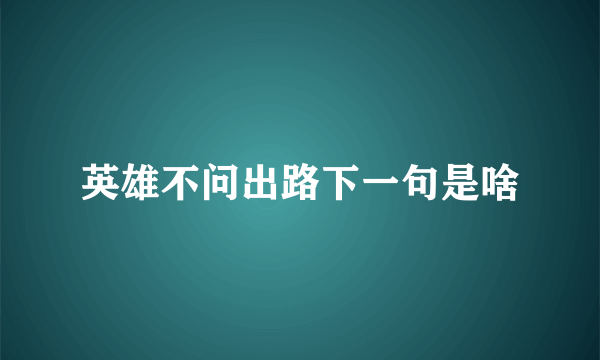 英雄不问出路下一句是啥