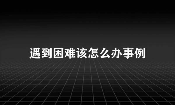 遇到困难该怎么办事例