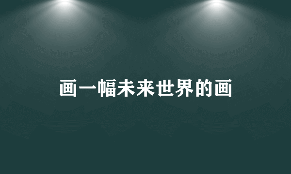 画一幅未来世界的画