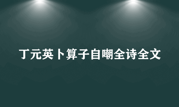 丁元英卜算子自嘲全诗全文