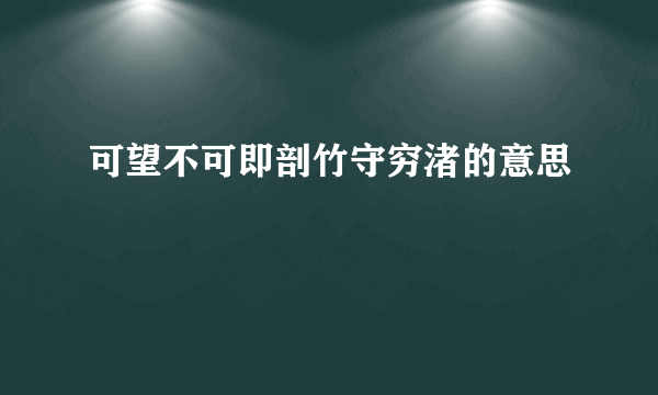 可望不可即剖竹守穷渚的意思