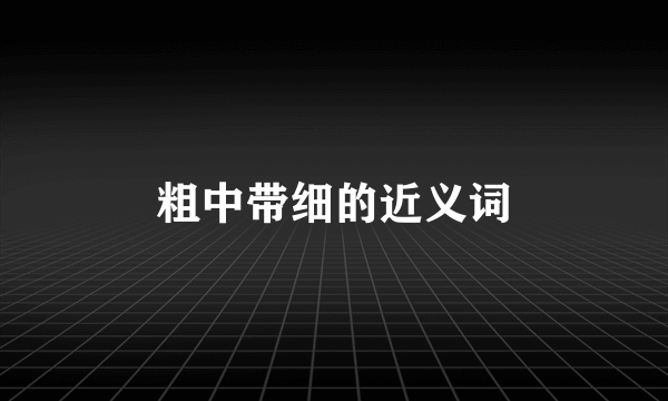 粗中带细的近义词