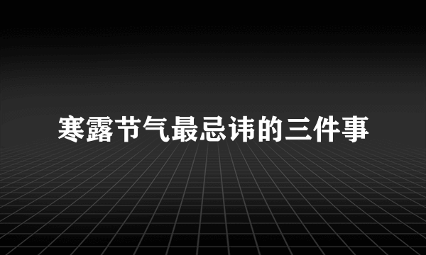 寒露节气最忌讳的三件事