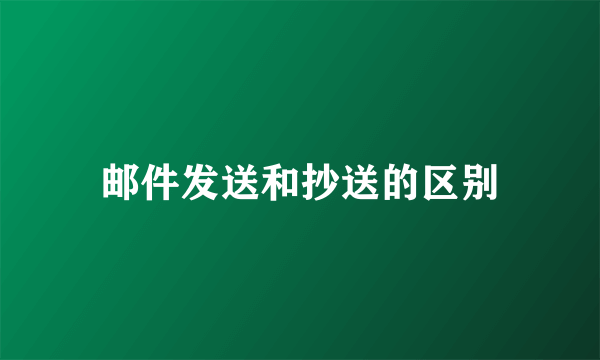 邮件发送和抄送的区别