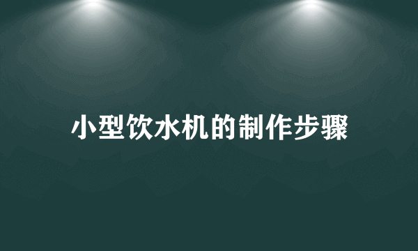 小型饮水机的制作步骤