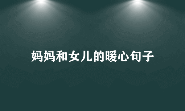 妈妈和女儿的暖心句子