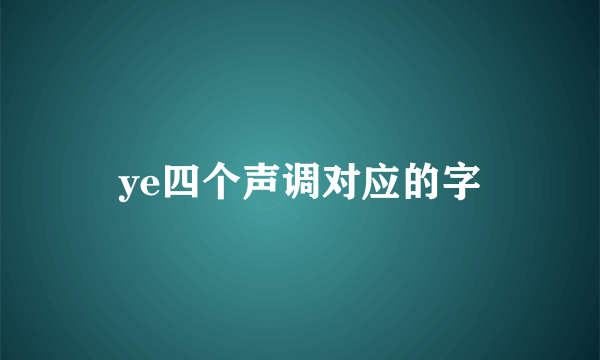 ye四个声调对应的字