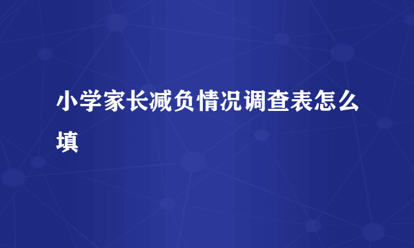 小学家长减负情况调查表怎么填