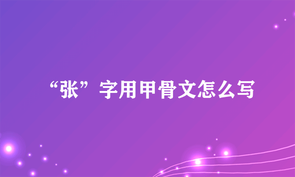 “张”字用甲骨文怎么写