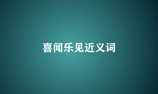 喜闻乐见近义词