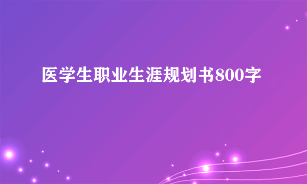 医学生职业生涯规划书800字