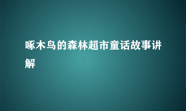 啄木鸟的森林超市童话故事讲解