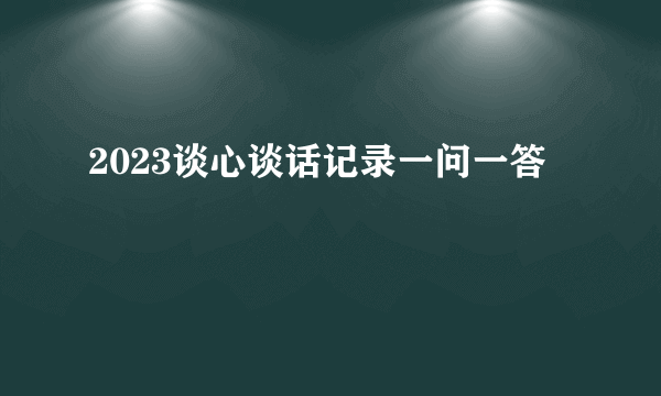 2023谈心谈话记录一问一答