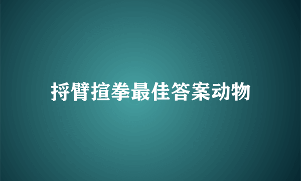 捋臂揎拳最佳答案动物