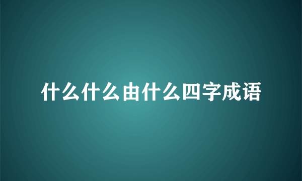 什么什么由什么四字成语