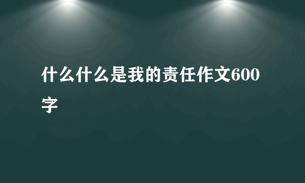 什么什么是我的责任作文600字